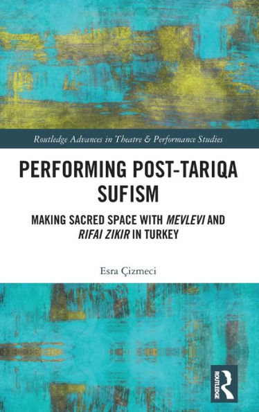 Performing Post-Tariqa Sufism (Routledge Advances In Theatre & Performance Studies)