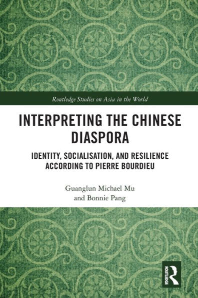 Interpreting The Chinese Diaspora: Identity, Socialisation, And Resilience According To Pierre Bourdieu (Routledge Studies On Asia In The World)