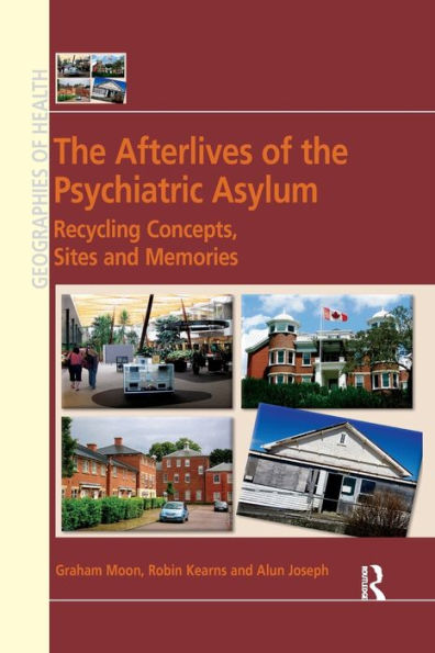 The Afterlives Of The Psychiatric Asylum: Recycling Concepts, Sites And Memories (Geographies Of Health Series)