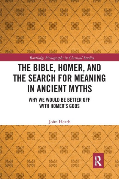 The Bible, Homer, And The Search For Meaning In Ancient Myths (Routledge Monographs In Classical Studies)
