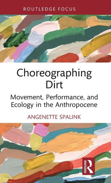 Choreographing Dirt (Routledge Studies In Theatre, Ecology, And Performance)