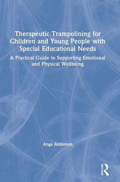 Therapeutic Trampolining For Children And Young People With Special Educational Needs: A Practical Guide To Supporting Emotional And Physical Wellbeing