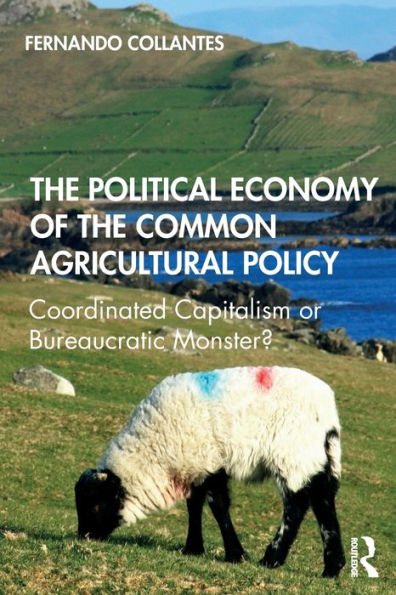 The Political Economy Of The Common Agricultural Policy: Coordinated Capitalism Or Bureaucratic Monster?