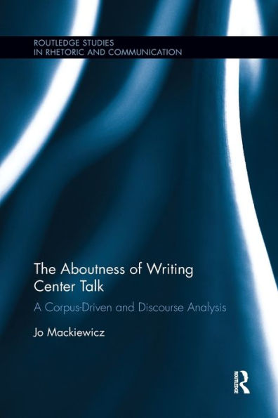The Aboutness Of Writing Center Talk: A Corpus-Driven And Discourse Analysis (Routledge Studies In Rhetoric And Communication)