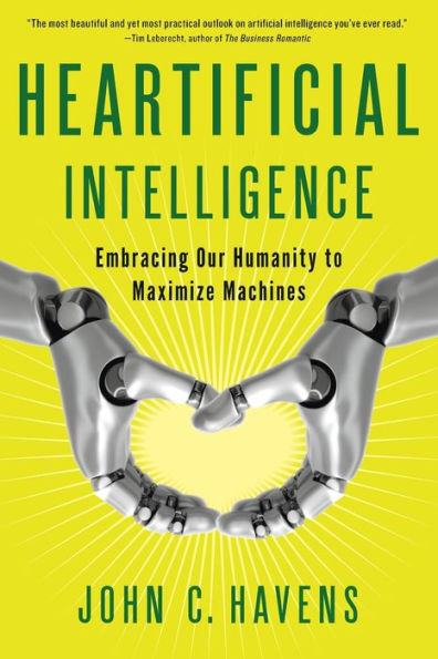 Heartificial Intelligence: Embracing Our Humanity To Maximize Machines