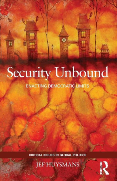 Security Unbound: Enacting Democratic Limits (Critical Issues In Global Politics)