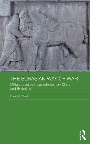 The Eurasian Way Of War: Military Practice In Seventh-Century China And Byzantium (Asian States And Empires)