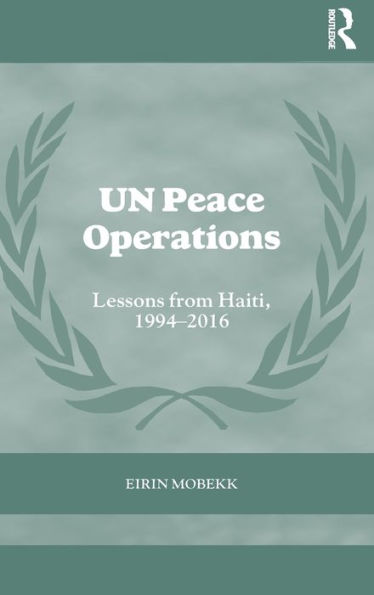 Un Peace Operations: Lessons From Haiti, 1994-2016 (Cass Series On Peacekeeping)