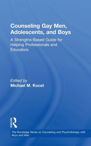 Counseling Gay Men, Adolescents, And Boys: A Strengths-Based Guide For Helping Professionals And Educators (The Routledge Series On Counseling And Psychotherapy With Boys And Men)