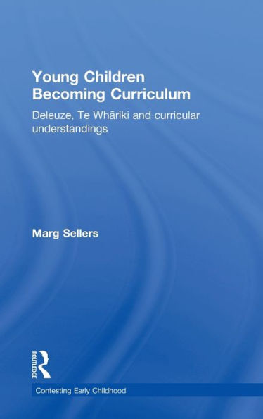 Young Children Becoming Curriculum: Deleuze, Te Whariki And Curricular Understandings (Contesting Early Childhood)