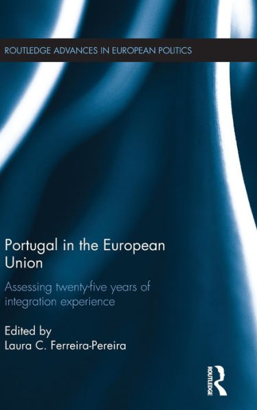 Portugal In The European Union: Assessing Twenty-Five Years Of Integration Experience (Routledge Advances In European Politics)