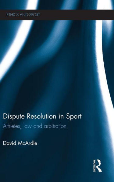 Dispute Resolution In Sport: Athletes, Law And Arbitration (Ethics And Sport)
