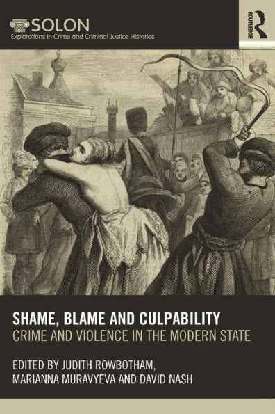 Shame, Blame, And Culpability (Routledge Solon Explorations In Crime And Criminal Justice Histories)