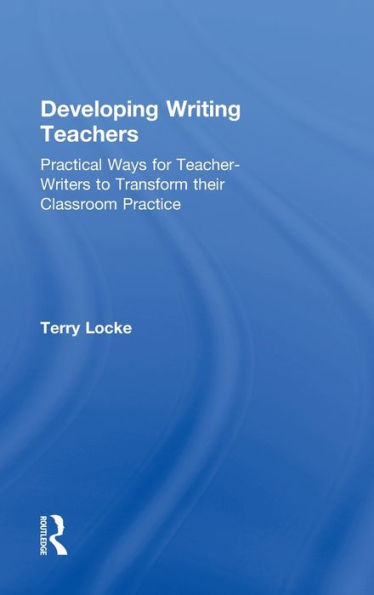 Developing Writing Teachers: Practical Ways For Teacher-Writers To Transform Their Classroom Practice