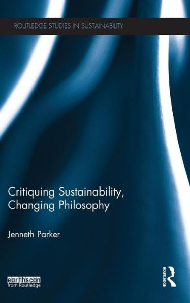 Critiquing Sustainability, Changing Philosophy (Routledge Studies In Sustainability)