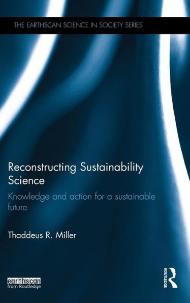 Reconstructing Sustainability Science: Knowledge And Action For A Sustainable Future (The Earthscan Science In Society Series)