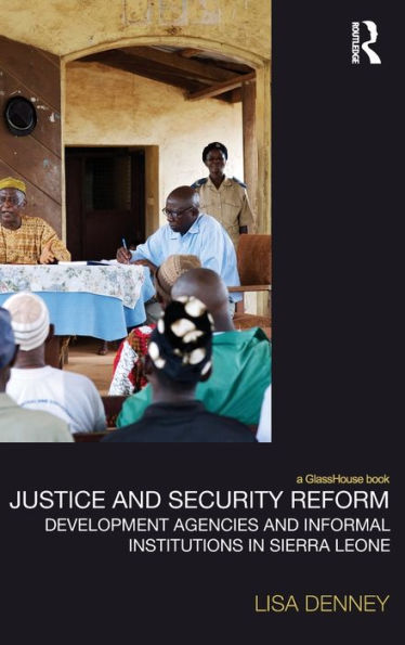 Justice And Security Reform: Development Agencies And Informal Institutions In Sierra Leone (Law, Development And Globalization)