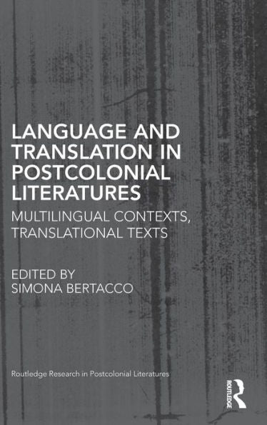 Language And Translation In Postcolonial Literatures: Multilingual Contexts, Translational Texts (Routledge Research In Postcolonial Literatures)