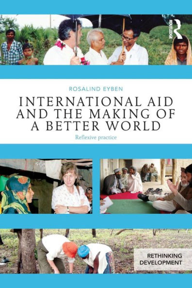 International Aid And The Making Of A Better World: Reflexive Practice (Rethinking Development)