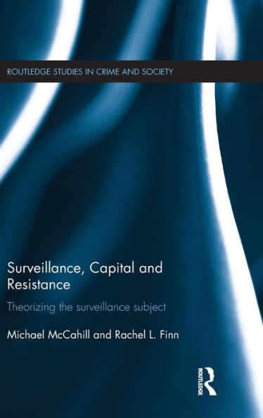 Surveillance, Capital And Resistance: Theorizing The Surveillance Subject (Routledge Studies In Crime And Society)