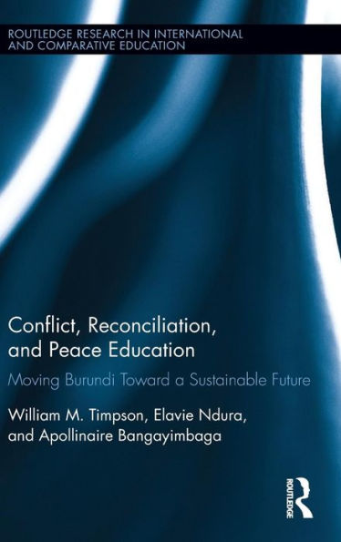 Conflict, Reconciliation And Peace Education: Moving Burundi Toward A Sustainable Future (Routledge Research In International And Comparative Education)