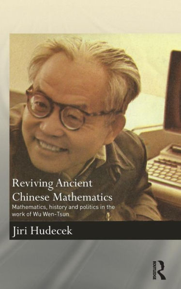 Reviving Ancient Chinese Mathematics: Mathematics, History And Politics In The Work Of Wu Wen-Tsun (Needham Research Institute Series)