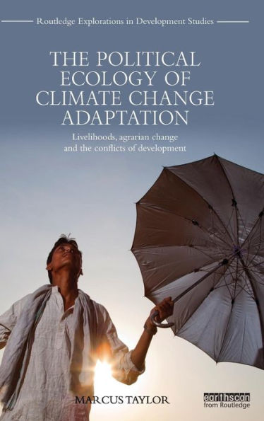 The Political Ecology Of Climate Change Adaptation: Livelihoods, Agrarian Change And The Conflicts Of Development (Routledge Explorations In Development Studies)
