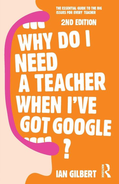 Why Do I Need A Teacher When I'Ve Got Google?: The Essential Guide To The Big Issues For Every Teacher
