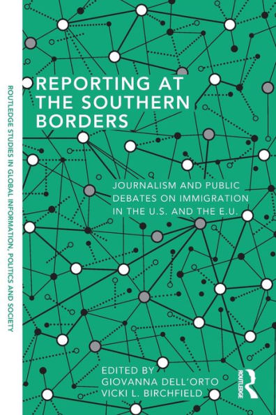 Reporting At The Southern Borders: Journalism And Public Debates On Immigration In The U.S. And The E.U. (Routledge Studies In Global Information, Politics And Society)