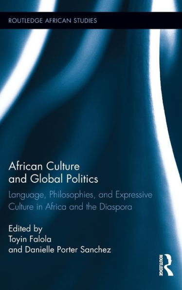 African Culture And Global Politics: Language, Philosophies, And Expressive Culture In Africa And The Diaspora (Routledge African Studies)