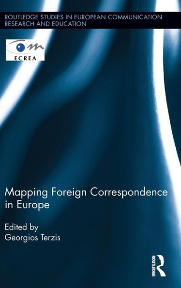 Mapping Foreign Correspondence In Europe (Routledge Studies In European Communication Research And Education)