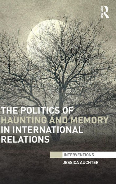 The Politics Of Haunting And Memory In International Relations (Interventions)