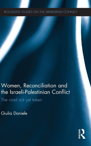 Women, Reconciliation And The Israeli-Palestinian Conflict: The Road Not Yet Taken (Routledge Studies On The Arab-Israeli Conflict)
