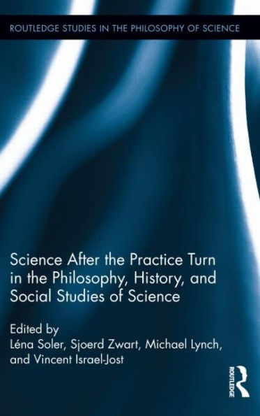 Science After The Practice Turn In The Philosophy, History, And Social Studies Of Science (Routledge Studies In The Philosophy Of Science)