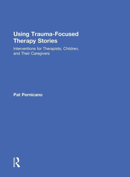 Using Trauma-Focused Therapy Stories: Interventions For Therapists, Children, And Their Caregivers