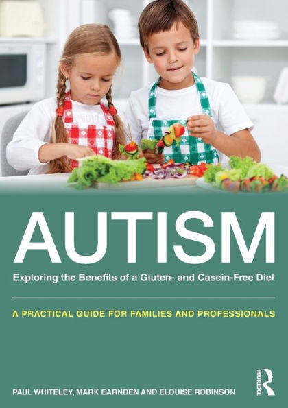 Autism: Exploring The Benefits Of A Gluten And Casein Free Diet: A Practical Guide For Families And Professionals