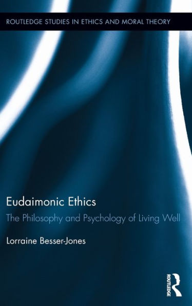 Eudaimonic Ethics: The Philosophy And Psychology Of Living Well (Routledge Studies In Ethics And Moral Theory)