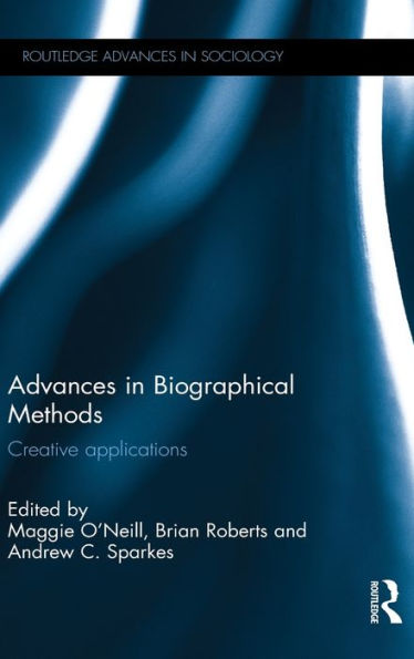 Advances In Biographical Methods: Creative Applications (Routledge Advances In Sociology)