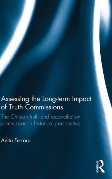 Assessing The Long-Term Impact Of Truth Commissions: The Chilean Truth And Reconciliation Commission In Historical Perspective