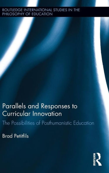 Parallels And Responses To Curricular Innovation: The Possibilities Of Posthumanistic Education (Routledge International Studies In The Philosophy Of Education)