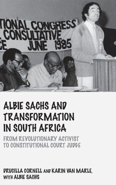 Albie Sachs And Transformation In South Africa: From Revolutionary Activist To Constitutional Court Judge (Birkbeck Law Press)