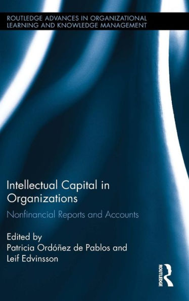 Intellectual Capital In Organizations: Non-Financial Reports And Accounts (Routledge Advances In Organizational Learning And Knowledge Management)