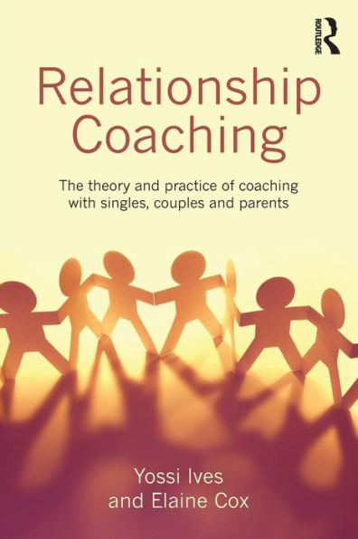 Relationship Coaching: The Theory And Practice Of Coaching With Singles, Couples And Parents