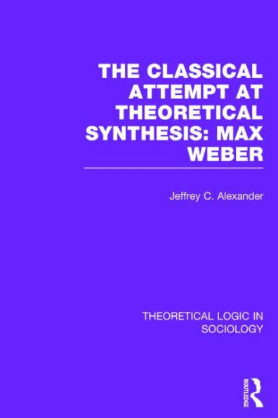 The Classical Attempt At Theoretical Synthesis: Max Weber (Theoretical Logic In Sociology)