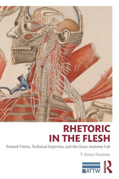 Rhetoric In The Flesh: Trained Vision, Technical Expertise, And The Gross Anatomy Lab (Attw Series In Technical And Professional Communication)
