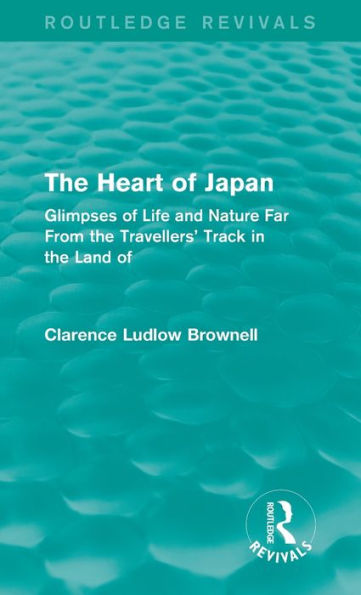 The Heart Of Japan (Routledge Revivals): Glimpses Of Life And Nature Far From The Travellers' Track In The Land Of The Rising Sun