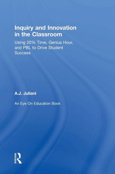 Inquiry And Innovation In The Classroom: Using 20% Time, Genius Hour, And Pbl To Drive Student Success