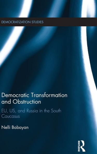 Democratic Transformation And Obstruction: Eu, Us, And Russia In The South Caucasus (Democratization And Autocratization Studies)