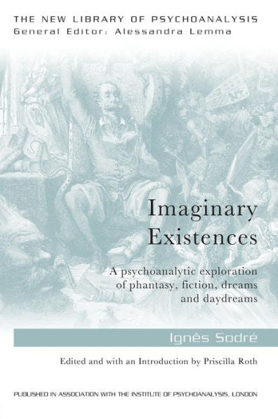 Imaginary Existences: A Psychoanalytic Exploration Of Phantasy, Fiction, Dreams And Daydreams (The New Library Of Psychoanalysis)