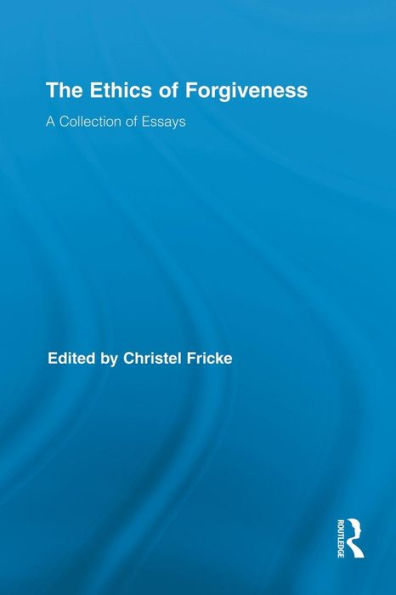 The Ethics Of Forgiveness (Routledge Studies In Ethics And Moral Theory)